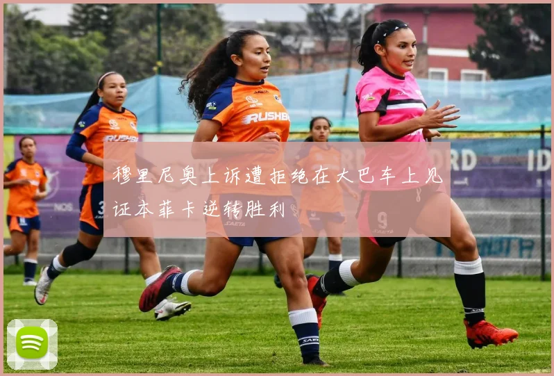 穆里尼奥上诉遭拒绝在大巴车上见证本菲卡逆转胜利