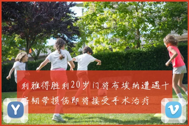 利雅得胜利20岁门将布埃纳遭遇十字韧带损伤即将接受手术治疗