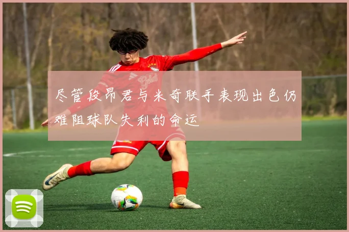 尽管段昂君与米奇联手表现出色仍难阻球队失利的命运