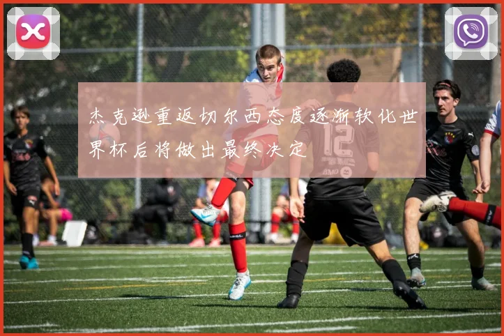 杰克逊重返切尔西态度逐渐软化世界杯后将做出最终决定