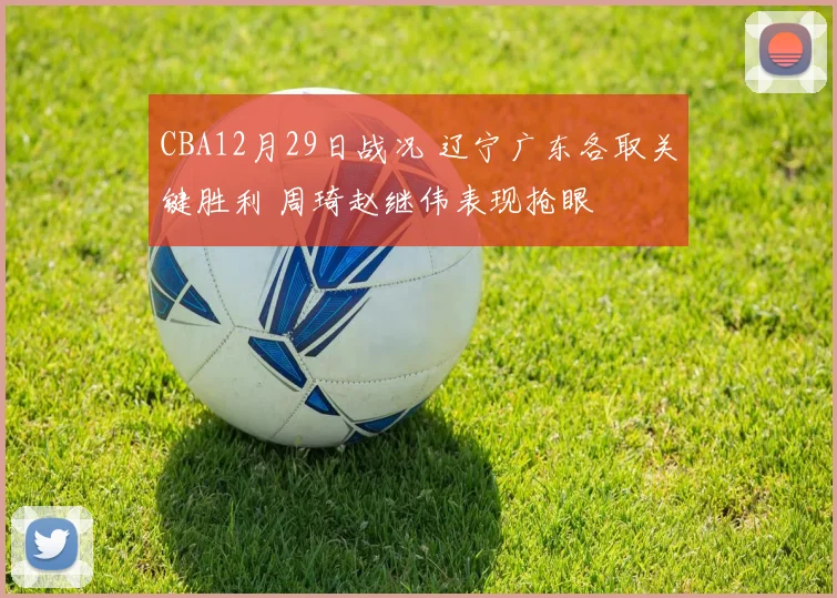 CBA12月29日战况 辽宁广东各取关键胜利 周琦赵继伟表现抢眼