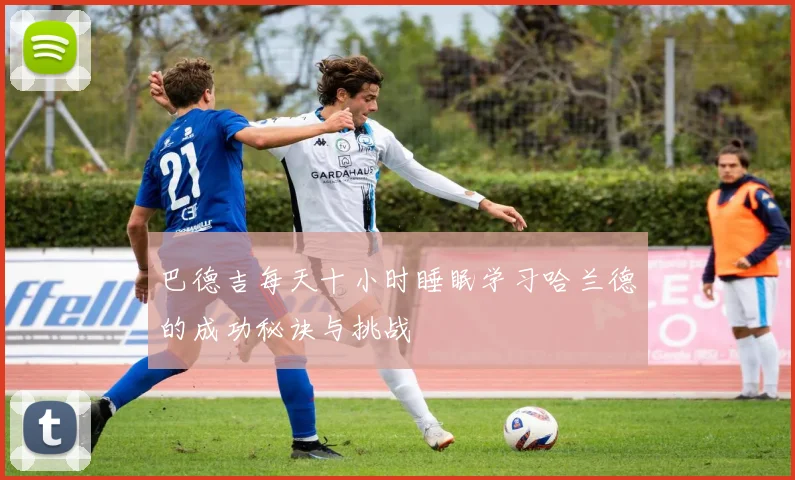 巴德吉每天十小时睡眠学习哈兰德的成功秘诀与挑战