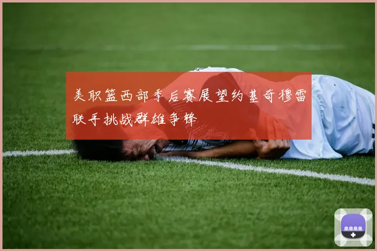 美职篮西部季后赛展望约基奇穆雷联手挑战群雄争锋