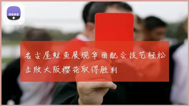 名古屋鲸鱼展现华丽配合技艺轻松击败大阪樱花取得胜利