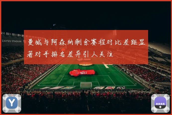 曼城与阿森纳剩余赛程对比差距显著对手排名差异引人关注