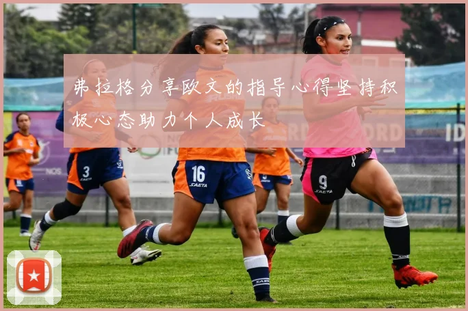 弗拉格分享欧文的指导心得坚持积极心态助力个人成长