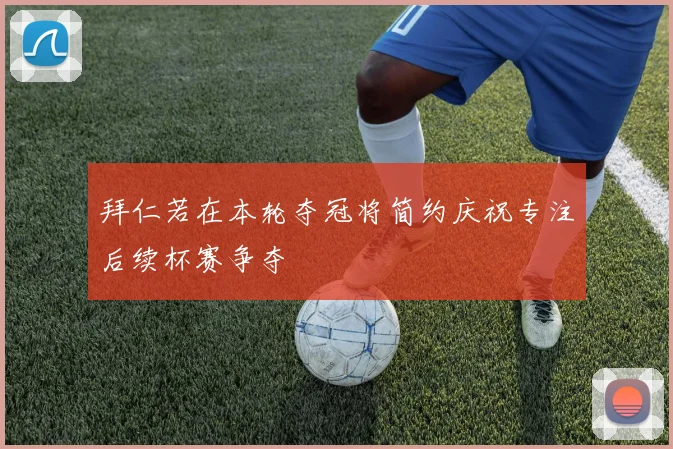 拜仁若在本轮夺冠将简约庆祝专注后续杯赛争夺
