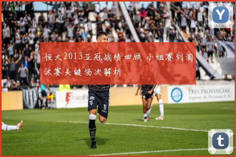恒大2013亚冠战绩回顾 小组赛到淘汰赛关键场次解析