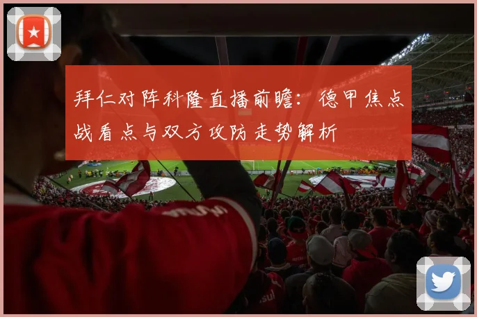 拜仁对阵科隆直播前瞻：德甲焦点战看点与双方攻防走势解析
