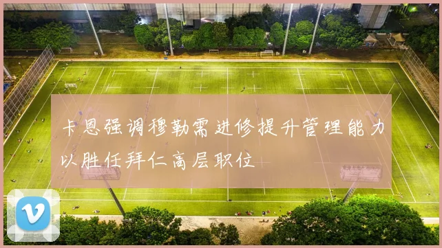 卡恩强调穆勒需进修提升管理能力以胜任拜仁高层职位