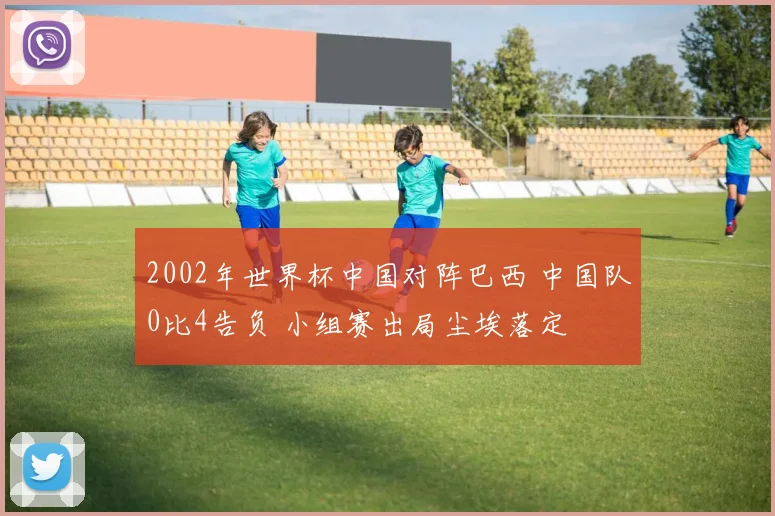 2002年世界杯中国对阵巴西 中国队0比4告负 小组赛出局尘埃落定