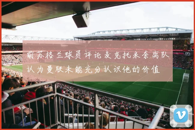 前苏格兰球员评论麦克托米奈离队认为曼联未能充分认识他的价值