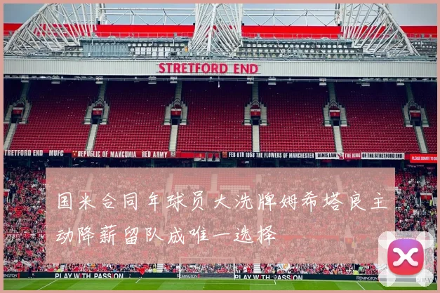 国米合同年球员大洗牌姆希塔良主动降薪留队成唯一选择