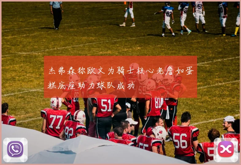 杰弗森称欧文为骑士核心老詹如蛋糕底座助力球队成功