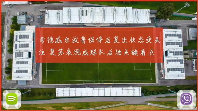 考德威尔波普伤停后复出状态受关注 复苏表现成球队后场关键看点