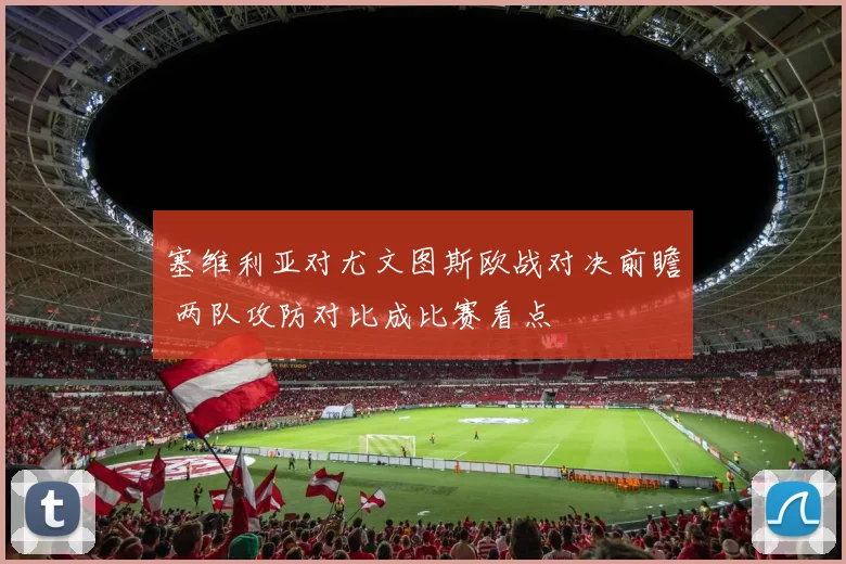 塞维利亚对尤文图斯欧战对决前瞻 两队攻防对比成比赛看点