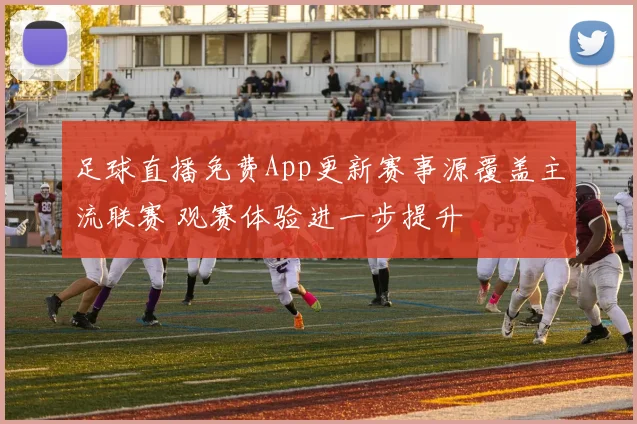 足球直播免费App更新赛事源覆盖主流联赛 观赛体验进一步提升