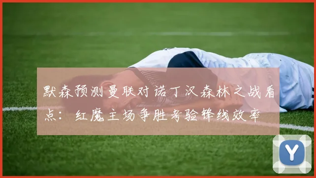 默森预测曼联对诺丁汉森林之战看点：红魔主场争胜考验锋线效率