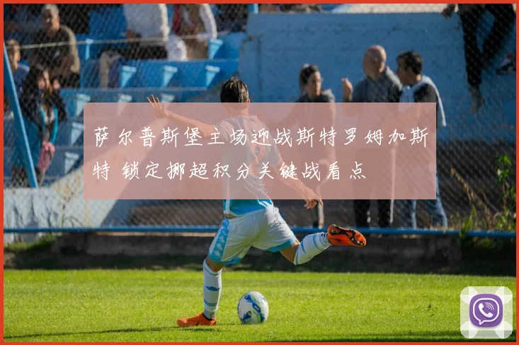 萨尔普斯堡主场迎战斯特罗姆加斯特 锁定挪超积分关键战看点