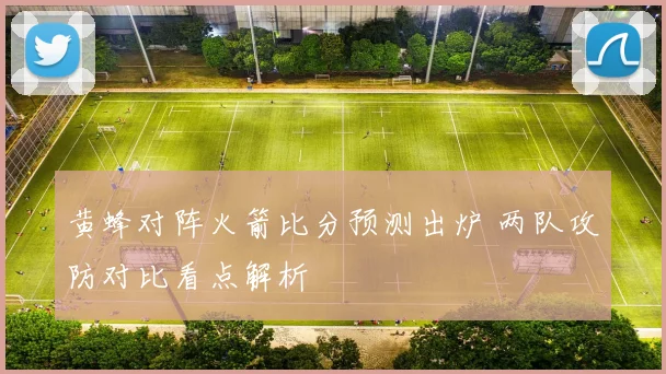 黄蜂对阵火箭比分预测出炉 两队攻防对比看点解析