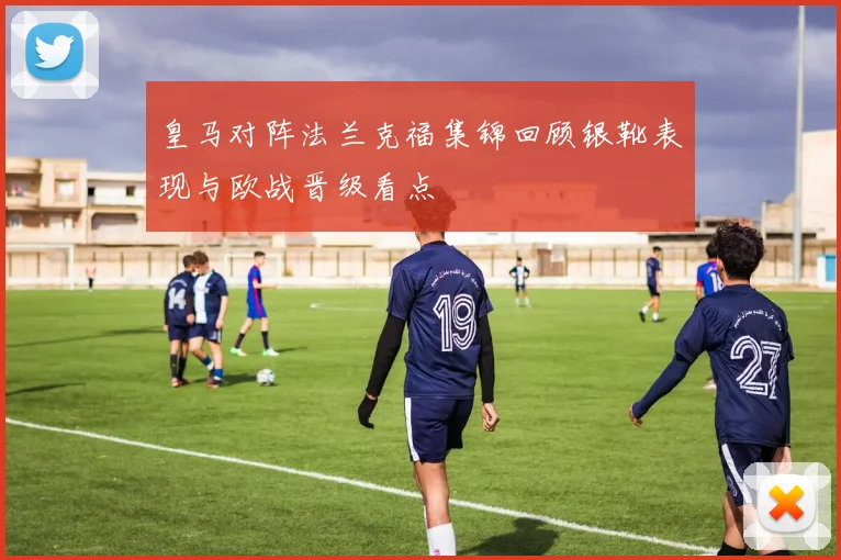 皇马对阵法兰克福集锦回顾银靴表现与欧战晋级看点