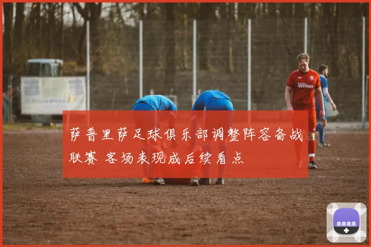 萨普里萨足球俱乐部调整阵容备战联赛 客场表现成后续看点