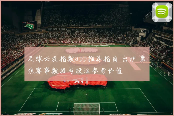 足球必发指数app推荐指南 出炉 聚焦赛事数据与投注参考价值